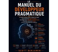 MANUEL DU DÉVELOPPEUR PRAGMATIQUE: Un guide pratique clair et étape par étape pour écrire des logiciels fiables, développer des habitudes ... un artisan à l'ère du développement moderne.