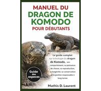 MANUEL DU DRAGON DE KOMODO POUR DÉBUTANTS: Le guide complet sur la biologie du dragon de Komodo, son comportement, sa puissance de chasse, sa ... et la gestion responsable à long terme
