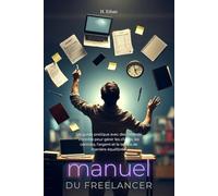 Manuel du Freelancer - Un guide pratique avec des listes de contrôle pour gérer les clients, les contrats, l'argent et le temps de manière équilibrée.
