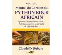 MANUEL DU GARDIEN DU PYTHON ROCK AFRICAIN: Logement, alimentation, santé, habitat, propriété et conseils de reproduction
