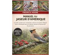 MANUEL DU JASEUR D’AMÉRIQUE: Le guide complet pour comprendre, observer et soutenir l’élégant jaseur d’Amérique dans ses habitats naturels et façonnés par les personnes