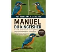 MANUEL DU KINGFISHER: Guide du débutant sur les martins-pêcheurs : identification des espèces, alimentation, nidification, comportement et conseils d’observation