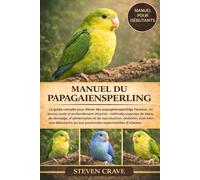 MANUEL DU PAPAGAIENSPERLING: Le guide complet pour élever des papagiensperlings heureux, en bonne santé et profondément attachés : méthodes expertes ... destinées aussi bien aux débutants qu’aux