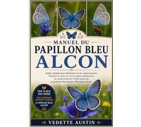 MANUEL DU PAPILLON BLEU ALCON: Guide complet pour débutants sur le comportement, l'habitat, le cycle de vie, le régime alimentaire, la conservation et ... complet pour débutants sur le comporteme