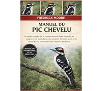 MANUEL DU PIC CHEVELU: Un guide complet sur le comportement du pic chevelu, les exigences de son habitat, les systèmes de nidification et la survie à long terme dans des forêts en évolution