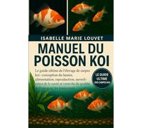 MANUEL DU POISSON KOI: Le guide ultime de l'élevage de carpes koï : conception du bassin, alimentation, reproduction, surveillance de la santé et contrôle de la qualité de l'eau pour les passionnés