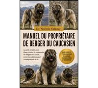 MANUEL DU PROPRIÉTAIRE DE BERGER DU CAUCASIEN: Le guide complet pour élever, dresser et comprendre les bergers du Caucase : protection, obéissance et compagnie pour la vie