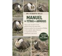 MANUEL DU TÉTRAS DES ARMOISES: Tout ce que vous devez savoir, guide de terrain et de conservation : besoins en matière d’aire de répartition et ... saisonnier, identification, et plus enc...