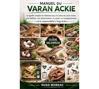 MANUEL DU VARAN ACKIE: Le guide complet du débutant pour les soins du varan Ackie, son habitat, son alimentation, sa santé, son comportement et la responsabilité à long terme