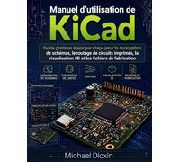 Manuel d'utilisation de KiCad: Guide pratique étape par étape pour la conception de schémas, le routage de circuits imprimés, la visualisation 3D et les fichiers de fabrication