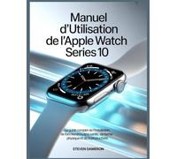 Manuel d'utilisation de l'Apple Watch Series 10: Le guide complet de l'installation, des fonctionnalités, de la santé, de la forme physique et de la productivité