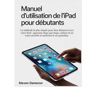 Manuel d'utilisation de l'iPad pour débutants: La méthode la plus simple pour bien démarrer avec votre iPad : apprenez étape par étape, utilisez-le en toute sécurité et maîtrisez-le au quotidien.
