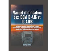 Manuel d'utilisation des Icom IC-A16 et IC-A16B: Le manuel du pilote pour maîtriser la radio aéronautique, la programmation de la mémoire et la connectivité Bluetooth (sans les maux de tête)