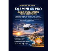 Manuel d'utilisation du DJI MINI 4K PRO pour débutants: Un guide illustré étape par étape pour la configuration, les réglages de la caméra, les modes ... de superbes photos et vidéos aériennes