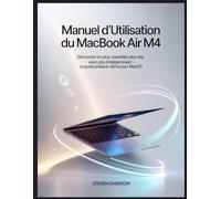 Manuel d'utilisation du MacBook Air M4: Découvrez-en plus, travaillez plus vite, vivez plus intelligemment - Le guide pratique ultime pour macOS