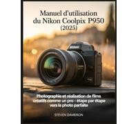 Manuel d'utilisation du Nikon Coolpix P950 (2025): Photographie et réalisation de films créatifs comme un pro - étape par étape vers la photo parfaite