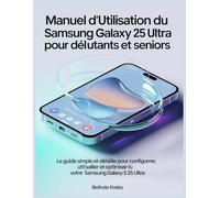 Manuel d'utilisation du Samsung Galaxy S 25 Ultra pour débutants et seniors: Le guide simple et détaillé pour configurer, utiliser et optimiser l'utilisation de votre Samsung Galaxy S 25 Ultra.