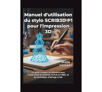 Manuel d'utilisation du stylo SCRIB3D P1 pour l'impression 3D: Des gribouillages de débutant aux modèles 3D professionnels, en passant par les ... le matériel, le PLA, l'ABS, techniques