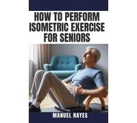 Manuel Hayes How to Perform Isometric Exercise for Seniors (Tascabile)