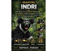 MANUEL INDRI: Guide complet sur le comportement, l'habitat, la communication, les défis de conservation et les stratégies de survie de l'Indri dans ... unique de la forêt tropicale de Madagascar