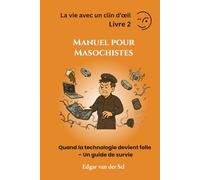 Manuel pour Masochistes: Quand la technologie devient folle - Un guide de survie