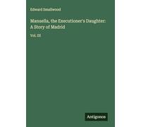 Manuella, the Executioner's Daughter: A Story of Madrid: Vol. III