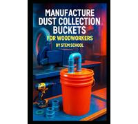 Manufacture Dust Collection Buckets for Woodworkers: Build a Profitable Garage Workshop Business with Step-by-Step DIY Instructions