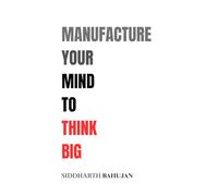 Manufacture Your Mind to Think Big: Rewire Your Thoughts, Expand Your Vision, Achieve the Extraordinary