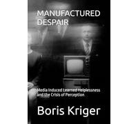 MANUFACTURED DESPAIR: Media Induced Learned Helplessness and the Crisis of Perception