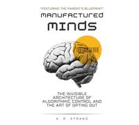 MANUFACTURED MINDS: The Invisible Architecture of Algorithmic Control and the Art of Opting Out