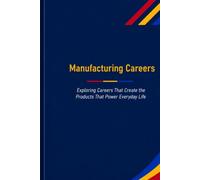 Manufacturing Careers: Exploring Careers That Create the Products That Power Everyday Life
