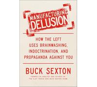 Manufacturing Delusion: How the Left Uses Brainwashing, Indoctrination, and Propaganda Against You
