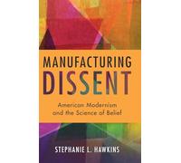 Manufacturing Dissent: American Modernism and the Science of Belief