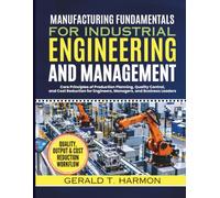 Manufacturing Fundamentals For Industrial Engineering And Management: Core Principles of Production Planning, Quality Control, and Cost Reduction for Engineers, Managers, and Business Leaders