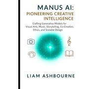 Manus AI: Pioneering Creative Intelligence: Crafting Generative Models for Visual Arts, Music, Storytelling, Co-Creation, Ethics, and Scalable Design