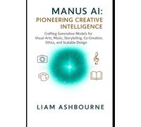 Manus AI: Pioneering Creative Intelligence: Crafting Generative Models for Visual Arts, Music, Storytelling, Co-Creation, Ethics, and Scalable Design