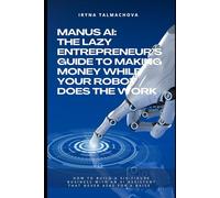 MANUS AI: The Lazy Entrepreneur’s Guide to Making Money While Your Robot Does the Work: How to Build a Six-Figure Business with an AI Assistant That Never Asks for a Raise