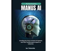 Manus AI: The Next Evolution: Unveiling the Future of Smart AI Systems and Their Transformative Impact on Industries