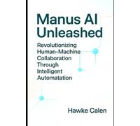 Manus AI Unleashed: Revolutionizing Human-Machine Collaboration Through Intelligent Automation: Exploring the Power of Manus AI in Adaptive Learning, Cognitive Augmentation