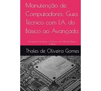 Manutenção de Computadores: Guia Técnico com I.A. do Básico ao Avançado.: Dominando Hardware e Software com Métodos Reais e Práticos