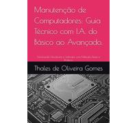 Manutenção de Computadores: Guia Técnico com I.A. do Básico ao Avançado.: Dominando Hardware e Software com Métodos Reais e Práticos