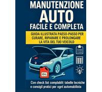 Manutenzione Auto Facile e Completa - Guida Passo-Passo per Curare, Riparare e Prolungare la Vita del Veicolo: Con procedure chiare e consigli pratici per ogni automobilista