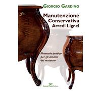 Manutenzione conservativa arredi lignei. Manuale pratico per gli amanti del restauro