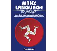 MANX LANGUAGE FOR BEGINNERS: Learn to Speak, Read, Write, and Understand Everyday Manx with Practical Lessons, Real-Life Conversations, Essential ... Pronunciation, and Interactive Exercises