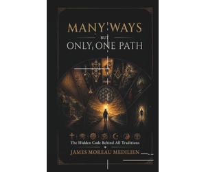 MANY WAYS BUT ONLY ONE PATH: The Hidden Code Behind All Traditions