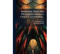 Manzoni, Ossia Del Progresso Morale, Civile E Letterario...