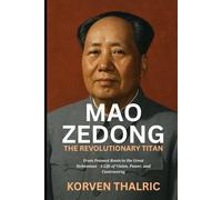 Mao Zedong: The Revolutionary Titan: From Peasant Roots to the Great Helmsman - A Life of Vision, Power, and Controversy