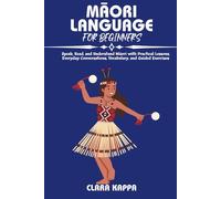 MĀORI LANGUAGE FOR BEGINNERS: Speak, Read, and Understand Māori with Practical Lessons, Everyday Conversations, Vocabulary, and Guided Exercises