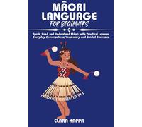 MĀORI LANGUAGE FOR BEGINNERS: Speak, Read, and Understand Māori with Practical Lessons, Everyday Conversations, Vocabulary, and Guided Exercises