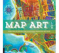 Map Art Lab: 52 Exciting Art Explorations in Mapmaking, Imagination, and Travel